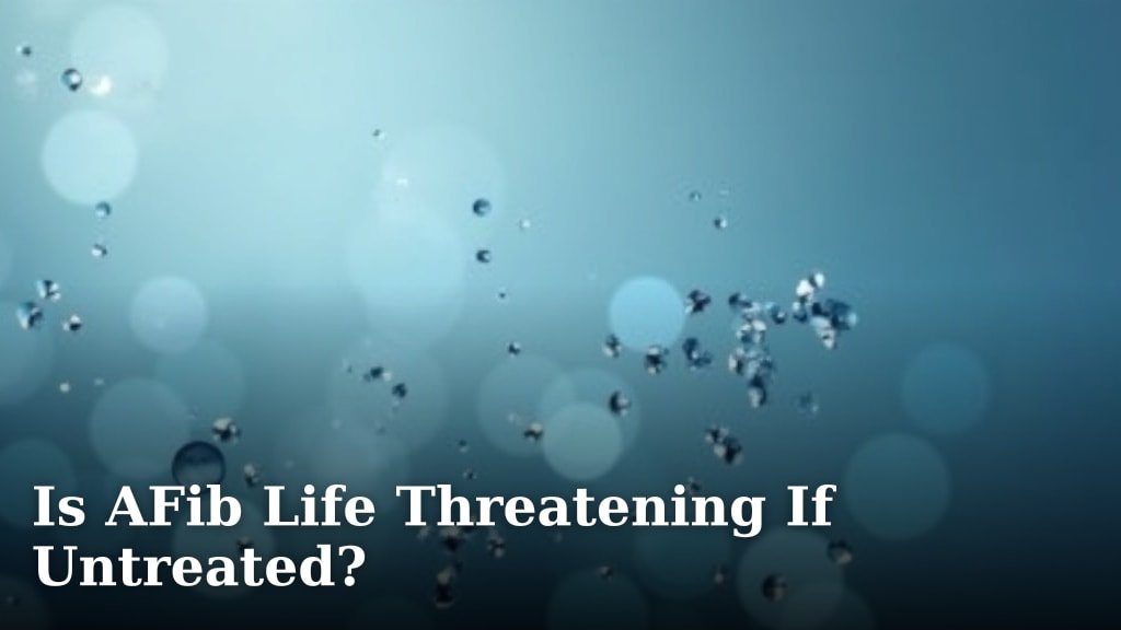 Is AFib Life Threatening If Untreated?